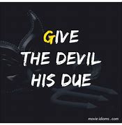 he will give the devil his due